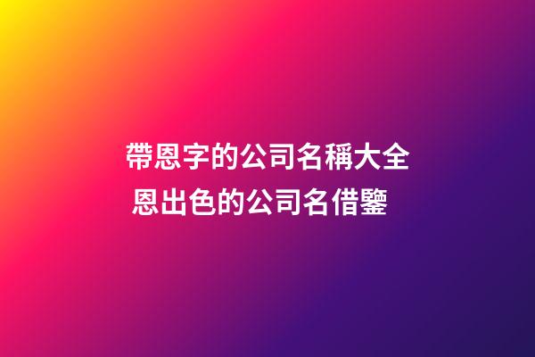 帶恩字的公司名稱大全 恩出色的公司名借鑒-第1張-公司起名-玄機派